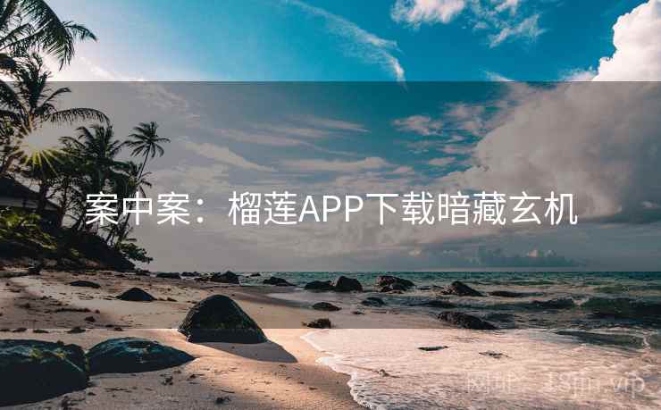 案中案：榴莲APP下载暗藏玄机  第1张