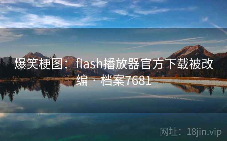 爆笑梗图:flash播放器官方下载被改编 · 档案7681 第1张 爆笑梗图:flash播放器官方下载被改编 · 档案7681 第1张