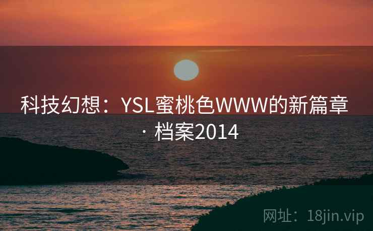 科技幻想:YSL蜜桃色WWW的新篇章 · 档案2014