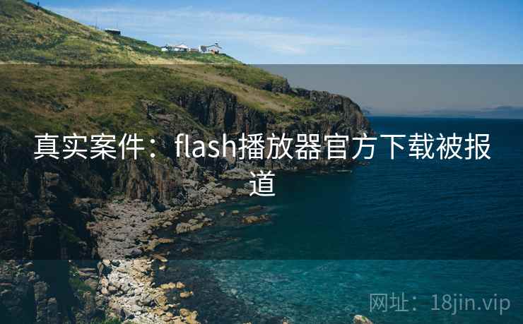 真实案件:flash播放器官方下载被报道
