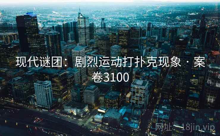 现代谜团：剧烈运动打扑克现象 · 案卷3100  第1张
