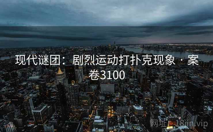 现代谜团：剧烈运动打扑克现象 · 案卷3100  第2张