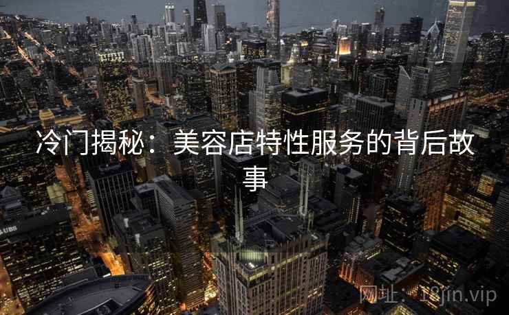 冷门揭秘:美容店特性服务的背后故事