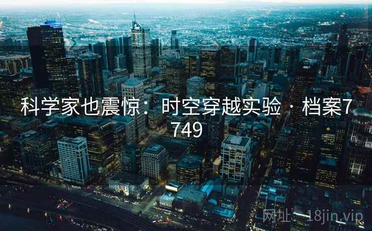 科学家也震惊:时空穿越实验 · 档案7749