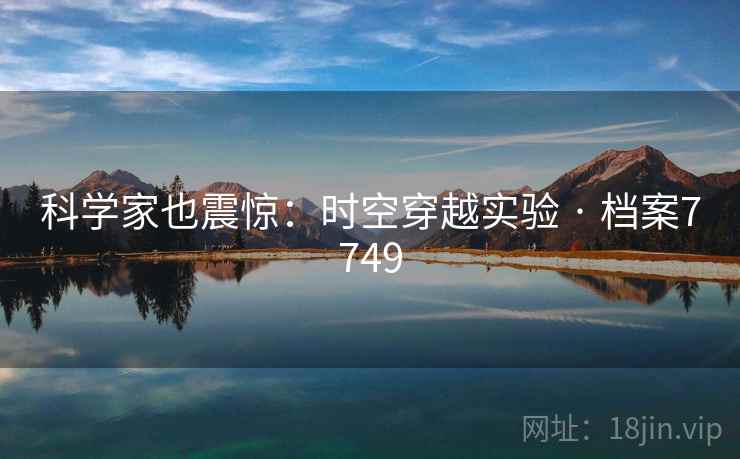科学家也震惊:时空穿越实验 · 档案7749