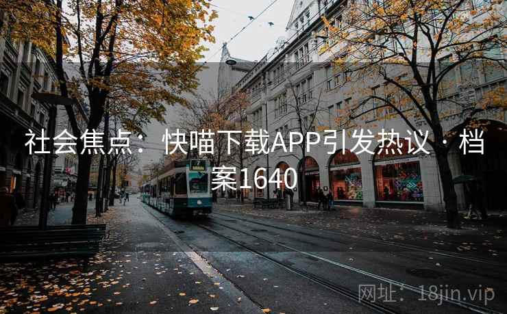 社会焦点：快喵下载APP引发热议 · 档案1640
