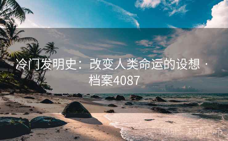 冷门发明史:改变人类命运的设想 · 档案4087 第1张 冷门发明史:改变人类命运的设想 · 档案4087 第1张