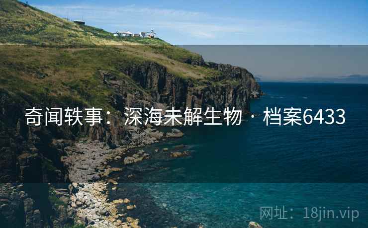 奇闻轶事：深海未解生物 · 档案6433  第2张