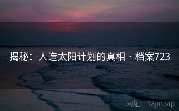 揭秘:人造太阳计划的真相 · 档案723