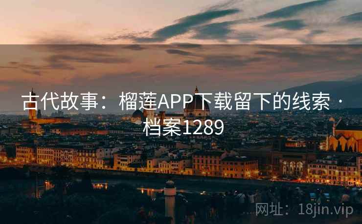 古代故事:榴莲APP下载留下的线索 · 档案1289