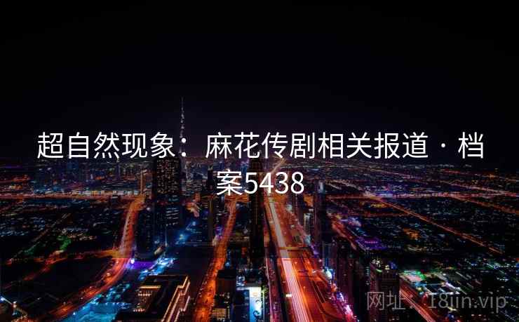 超自然现象:麻花传剧相关报道 · 档案5438