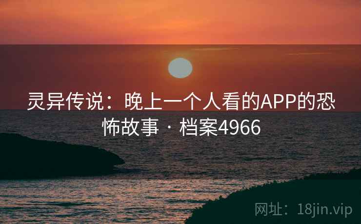 灵异传说:晚上一个人看的APP的恐怖故事 · 档案4966
