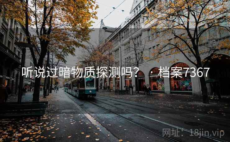 听说过暗物质探测吗？ · 档案7367