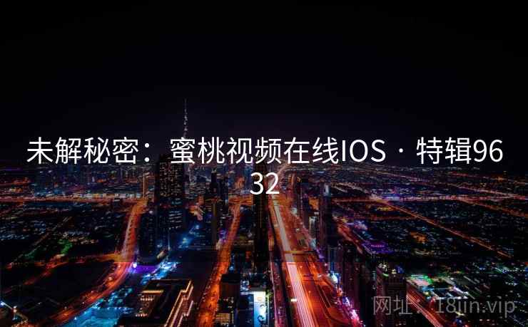 未解秘密：蜜桃视频在线IOS · 特辑9632