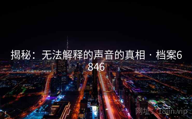 揭秘:无法解释的声音的真相 · 档案6846