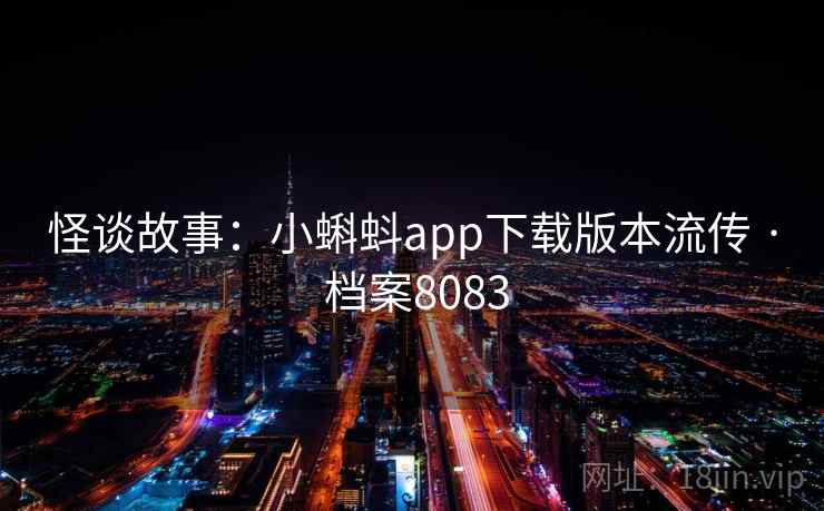 怪谈故事：小蝌蚪app下载版本流传 · 档案8083