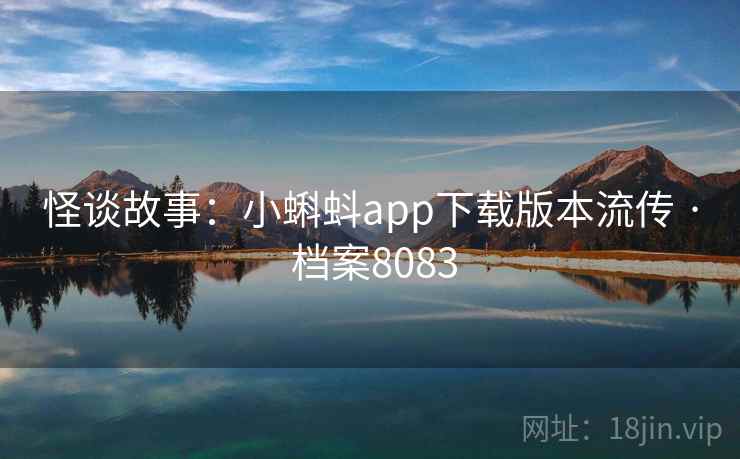 怪谈故事：小蝌蚪app下载版本流传 · 档案8083