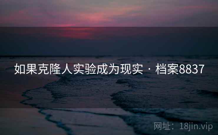 如果克隆人实验成为现实 · 档案8837