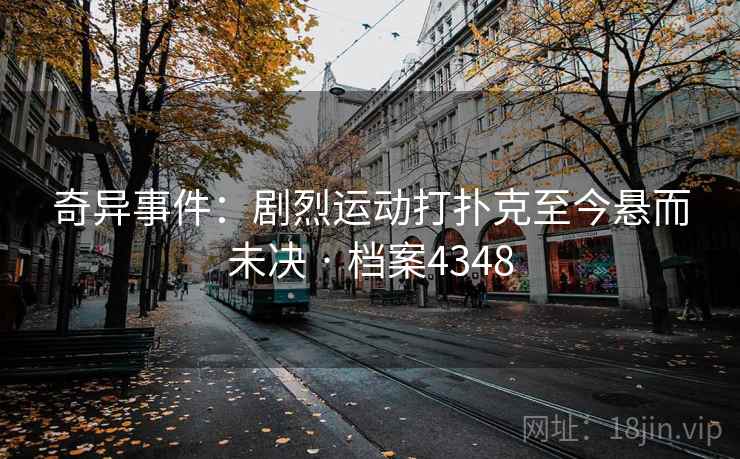 奇异事件：剧烈运动打扑克至今悬而未决 · 档案4348