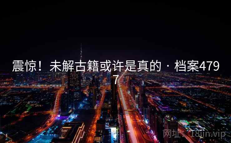 震惊！未解古籍或许是真的 · 档案4797