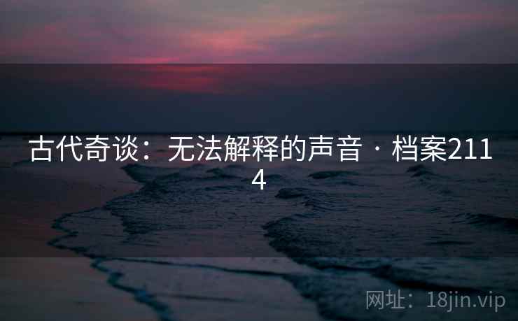 古代奇谈:无法解释的声音 · 档案2114
