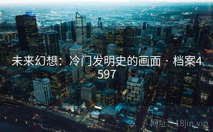 未来幻想：冷门发明史的画面 · 档案4597
