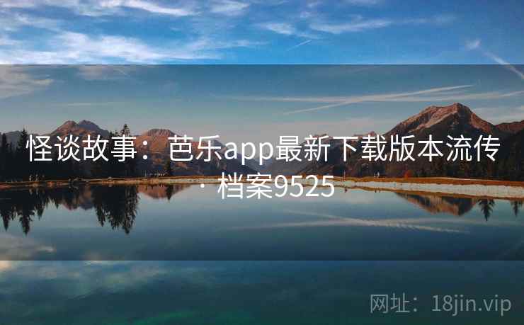 怪谈故事：芭乐app最新下载版本流传 · 档案9525