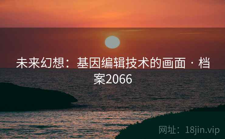 未来幻想：基因编辑技术的画面 · 档案2066