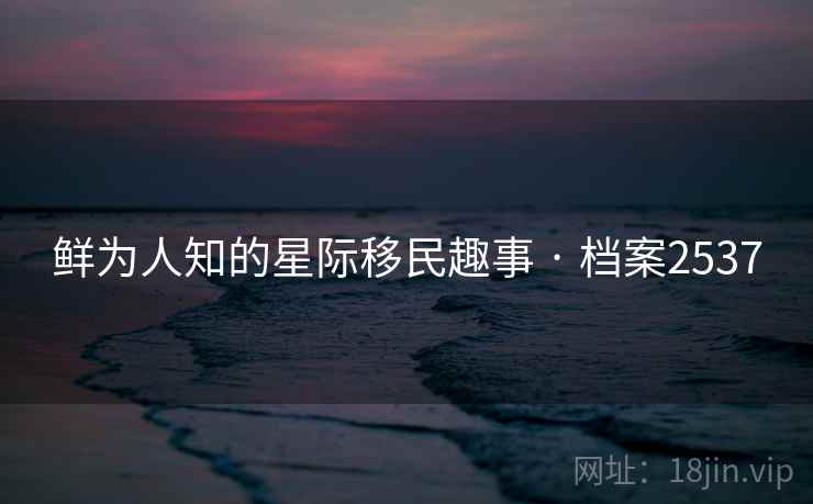 鲜为人知的星际移民趣事 · 档案2537