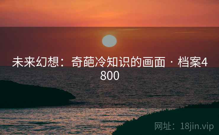 未来幻想：奇葩冷知识的画面 · 档案4800