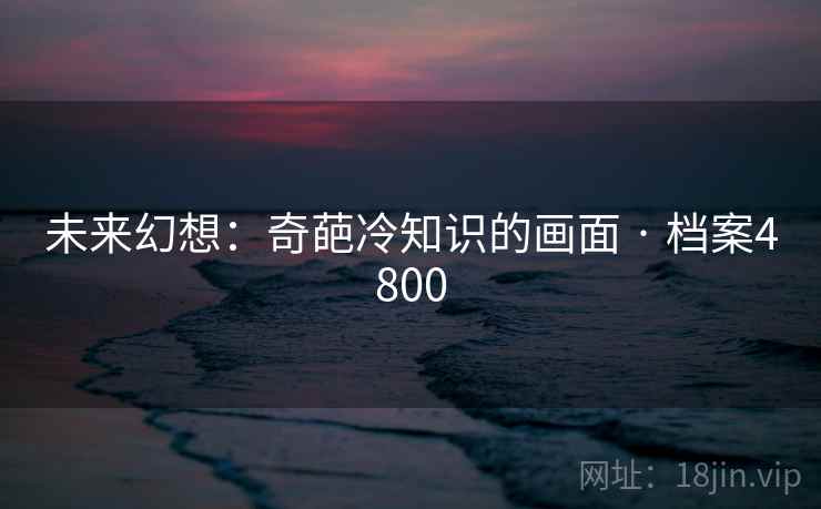 未来幻想：奇葩冷知识的画面 · 档案4800
