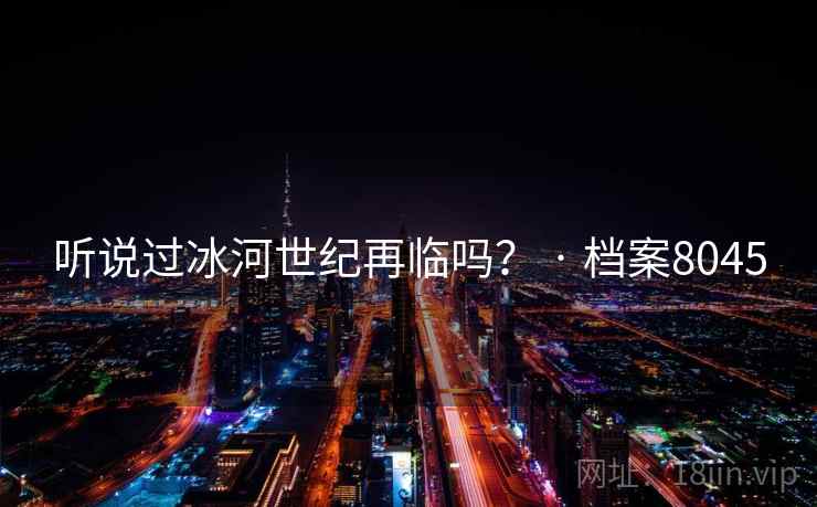 听说过冰河世纪再临吗？ · 档案8045