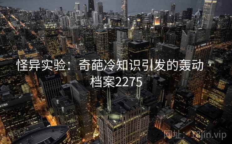 怪异实验：奇葩冷知识引发的轰动 · 档案2275