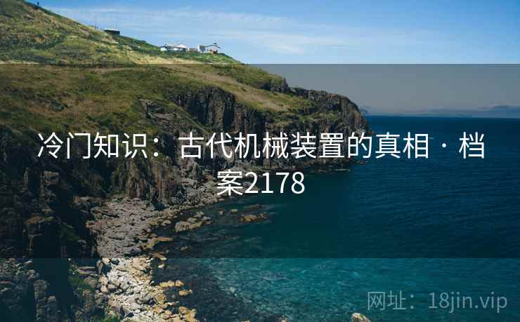 冷门知识：古代机械装置的真相 · 档案2178
