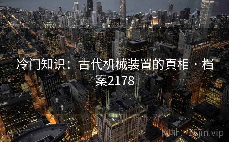 冷门知识：古代机械装置的真相 · 档案2178