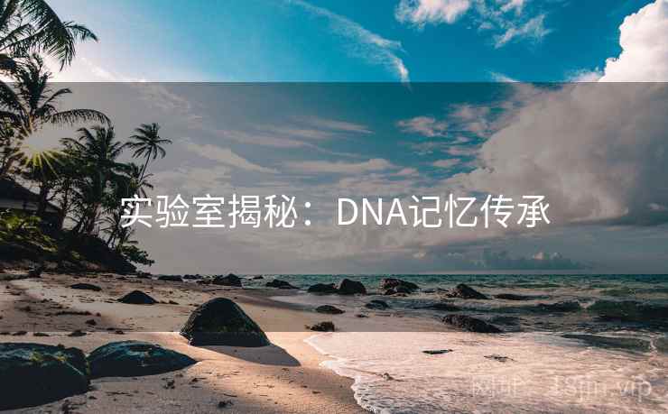 实验室揭秘：DNA记忆传承